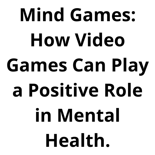 Mind Games: How Video Games Can Play a Positive Role in Mental