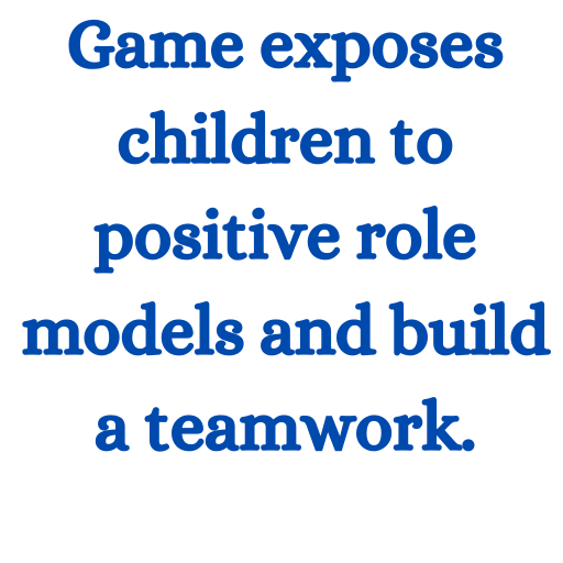 Game exposes children to positive role models and build a teamwork.